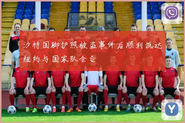 沙特国脚护照被盗事件后顺利抵达纽约与国家队会合