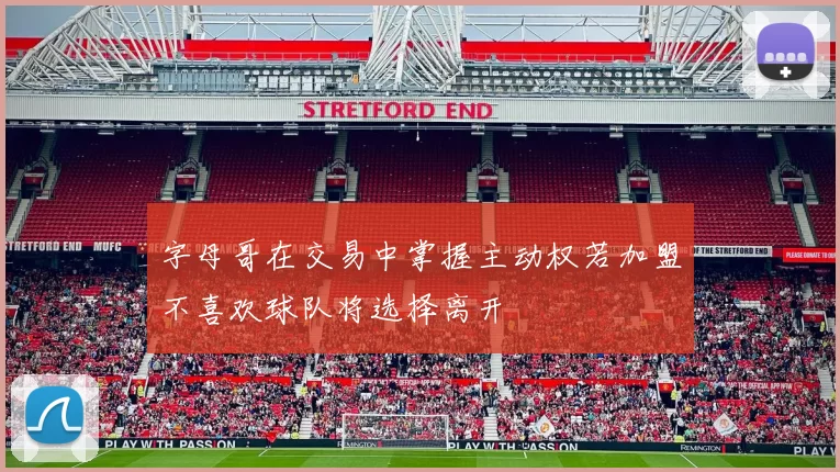 字母哥在交易中掌握主动权若加盟不喜欢球队将选择离开