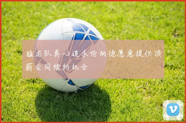 猛龙队真心追求伦纳德愿意提供顶薪合同续约机会