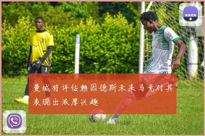 曼城将评估赖因德斯未来马竞对其表现出浓厚兴趣