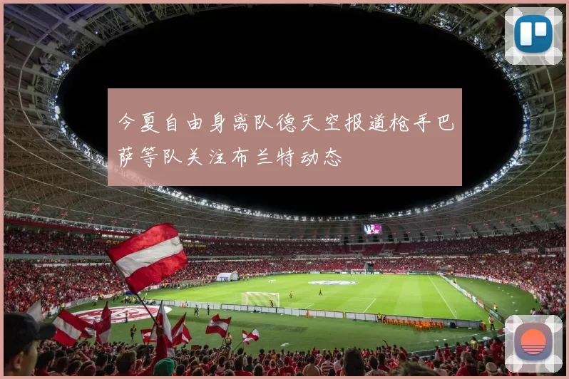 今夏自由身离队德天空报道枪手巴萨等队关注布兰特动态