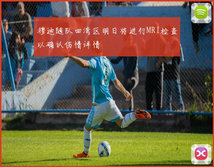 穆迪随队回湾区明日将进行MRI检查以确认伤情详情